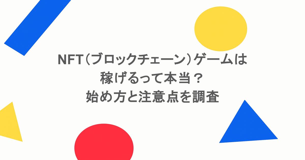NFT（ブロックチェーン）ゲームは稼げるって本当？始め方と注意点を調査