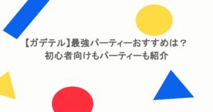 【ガデテル】最強パーティーおすすめは？初心者向けもパーティーも紹介