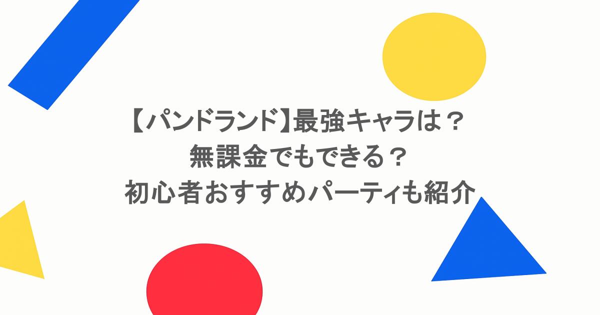 【パンドランド】最強キャラは？無課金でもできる？初心者おすすめパーティも紹介