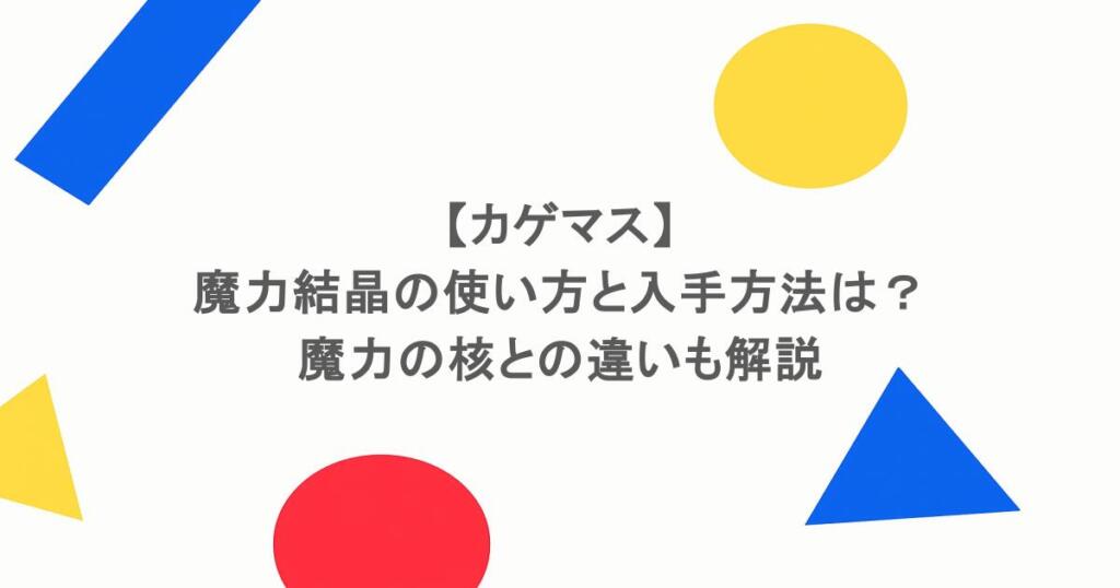 【カゲマス】魔力結晶の使い方と入手方法は？魔力の核との違いも解説