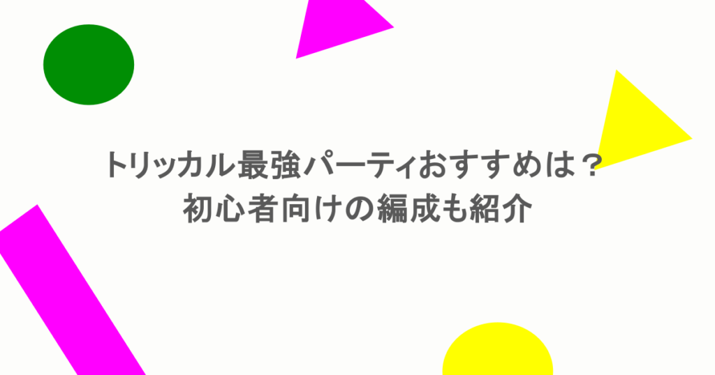 トリッカル最強パーティおすすめは？初心者向けの編成も紹介