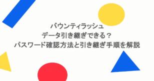 バウンティラッシュはデータ引き継ぎできる？パスワード確認方法と引き継ぎ手順を解説