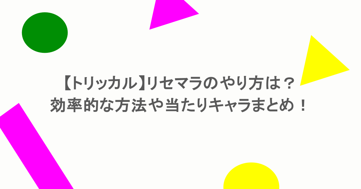 【トリッカル】リセマラのやり方は？効率的な方法や当たりキャラまとめ！